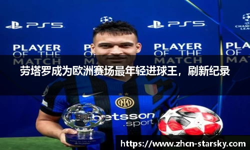 劳塔罗成为欧洲赛场最年轻进球王，刷新纪录